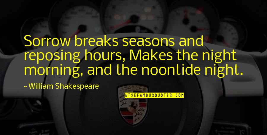 Morning And Night Quotes By William Shakespeare: Sorrow breaks seasons and reposing hours, Makes the