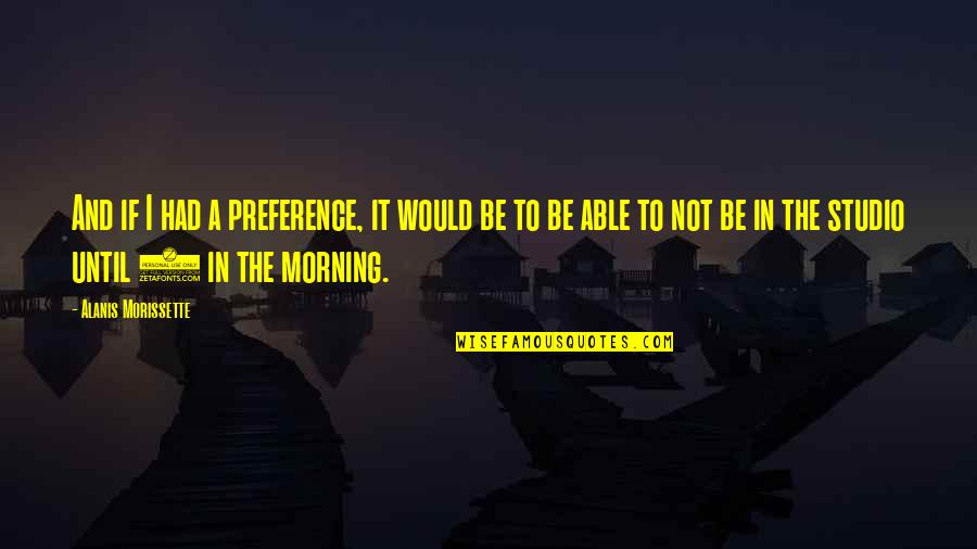 Morning And Quotes By Alanis Morissette: And if I had a preference, it would