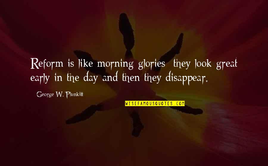 Morning And Quotes By George W. Plunkitt: Reform is like morning glories; they look great