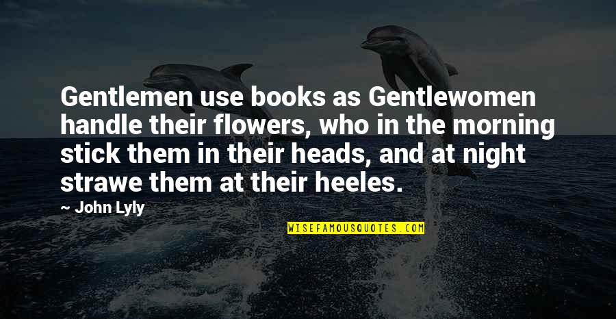 Morning And Quotes By John Lyly: Gentlemen use books as Gentlewomen handle their flowers,
