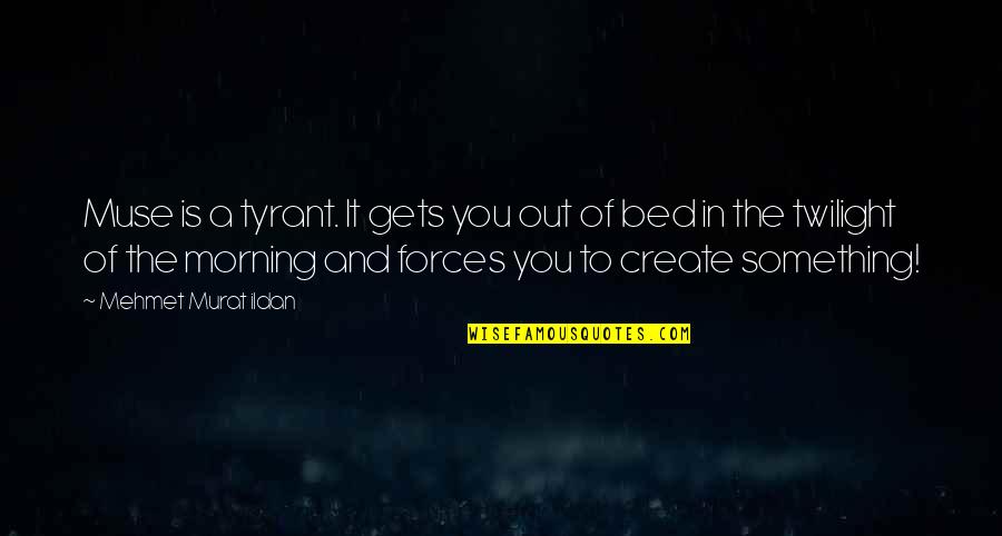 Morning And Quotes By Mehmet Murat Ildan: Muse is a tyrant. It gets you out