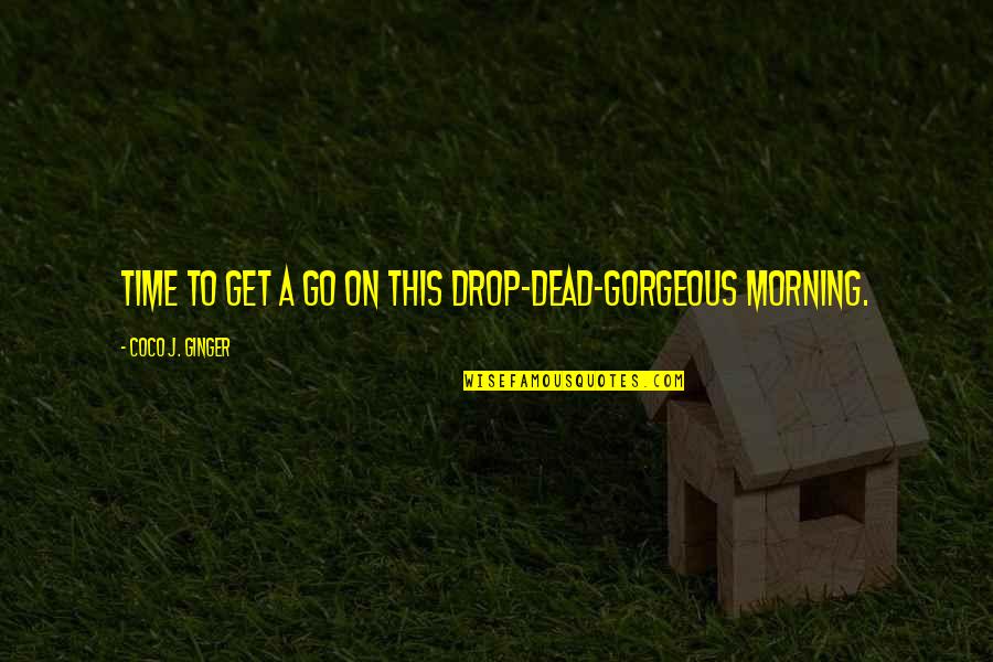 Morning And Smile Quotes By Coco J. Ginger: Time to get a go on this drop-dead-gorgeous