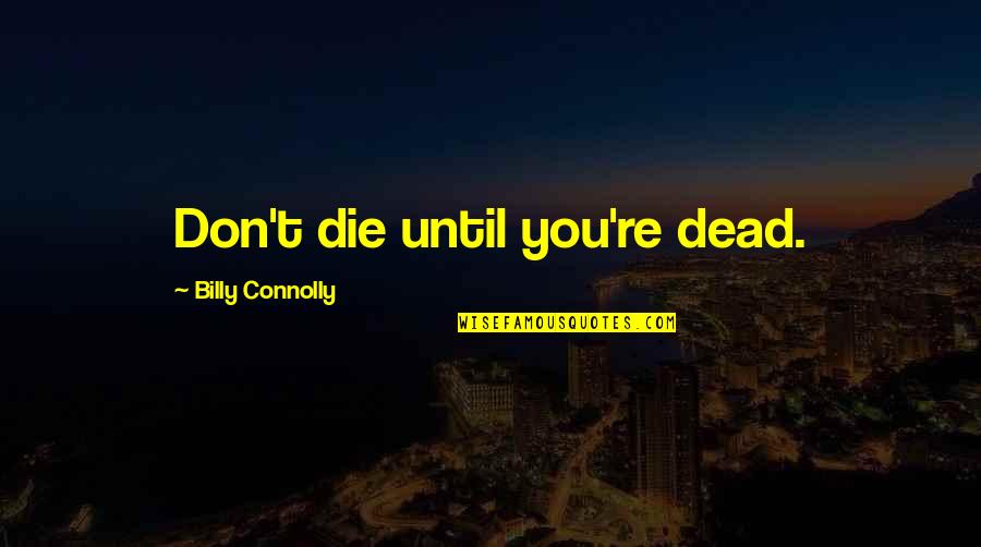 Morning Assembly In School Quotes By Billy Connolly: Don't die until you're dead. Morning Assembly In School Quotes By Billy Connolly: Don't die until you're dead.