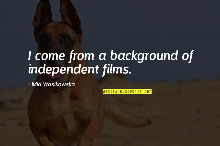 Morning Assembly In School Quotes By Mia Wasikowska: I come from a background of independent films. Morning Assembly In School Quotes By Mia Wasikowska: I come from a background of independent films.