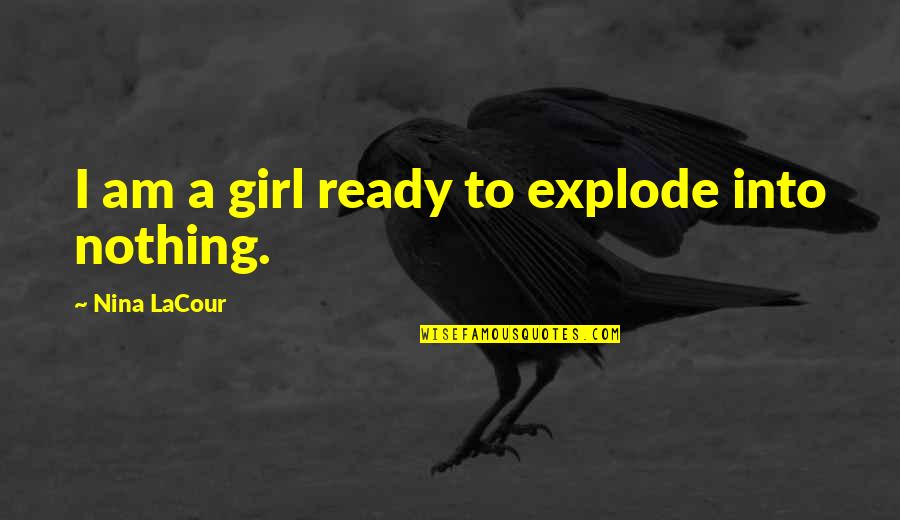 Morning Assembly In School Quotes By Nina LaCour: I am a girl ready to explode into Morning Assembly In School Quotes By Nina LaCour: I am a girl ready to explode into
