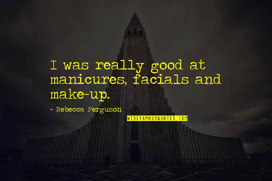 Morning Assembly In School Quotes By Rebecca Ferguson: I was really good at manicures, facials and Morning Assembly In School Quotes By Rebecca Ferguson: I was really good at manicures, facials and