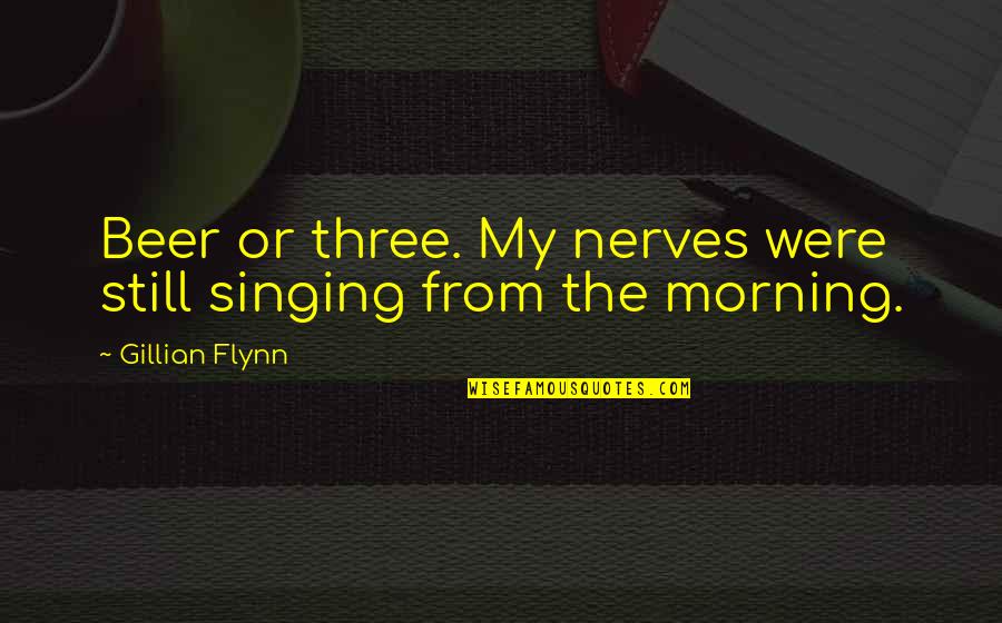 Morning Beer Quotes By Gillian Flynn: Beer or three. My nerves were still singing
