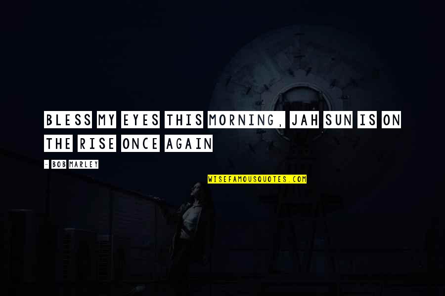 Morning Bless Quotes By Bob Marley: Bless my eyes this morning, Jah sun is
