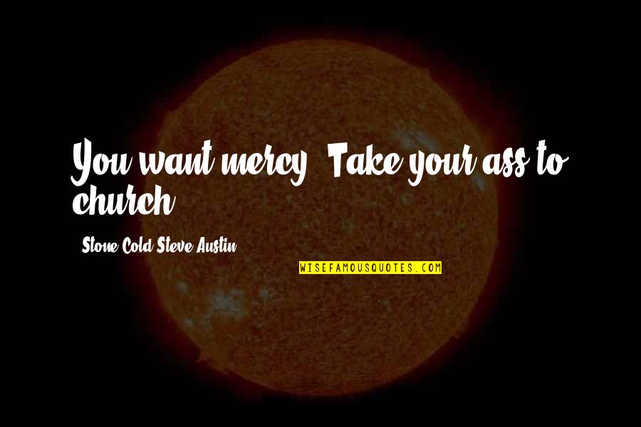 Morning Calmness Quotes By Stone Cold Steve Austin: You want mercy? Take your ass to church! Morning Calmness Quotes By Stone Cold Steve Austin: You want mercy? Take your ass to church!