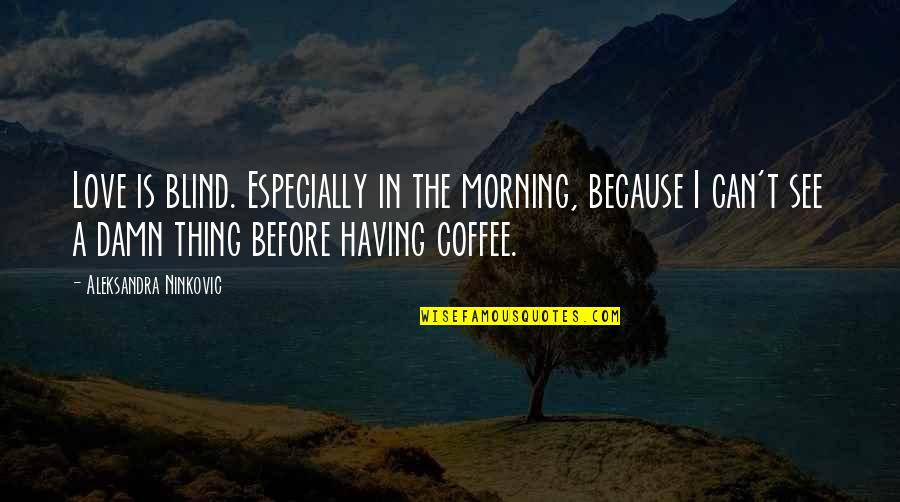 Morning Coffee Love Quotes By Aleksandra Ninkovic: Love is blind. Especially in the morning, because