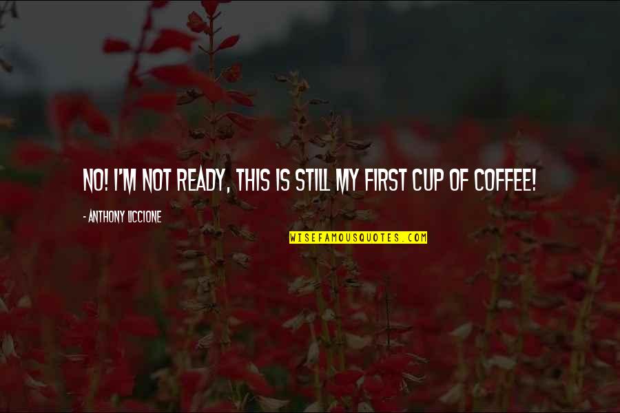 Morning Cup Coffee Quotes By Anthony Liccione: No! I'm not ready, this is still my