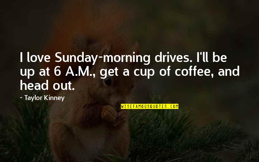 Morning Cup Coffee Quotes By Taylor Kinney: I love Sunday-morning drives. I'll be up at