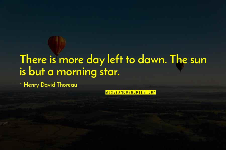 Morning Dawn Quotes By Henry David Thoreau: There is more day left to dawn. The