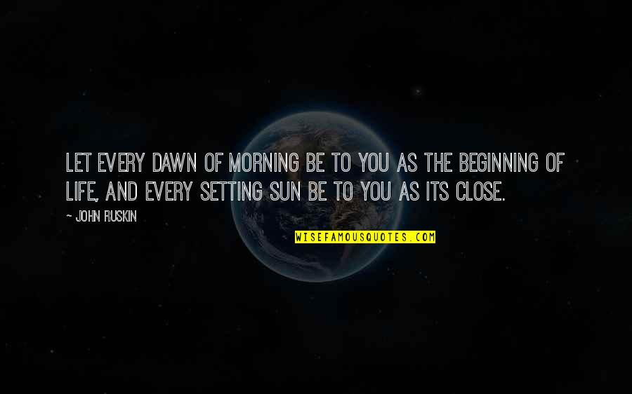 Morning Dawn Quotes By John Ruskin: Let every dawn of morning be to you
