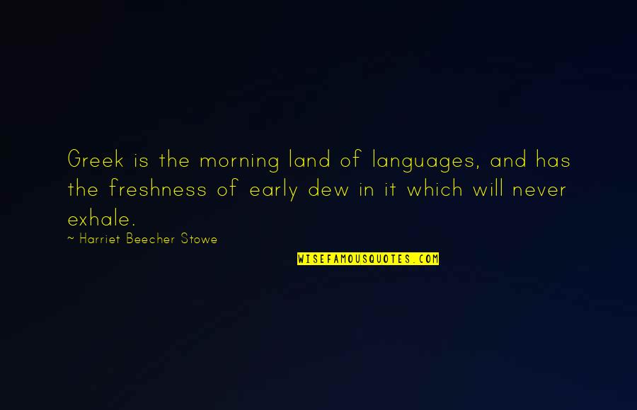 Morning Dew Quotes By Harriet Beecher Stowe: Greek is the morning land of languages, and