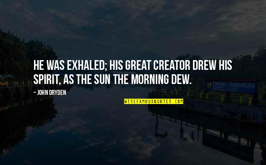 Morning Dew Quotes By John Dryden: He was exhaled; his great Creator drew His