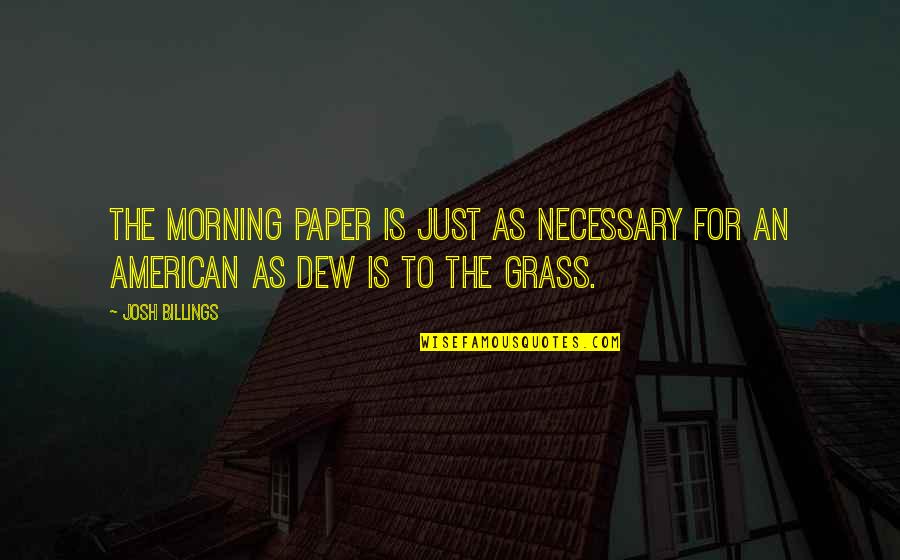 Morning Dew Quotes By Josh Billings: The morning paper is just as necessary for