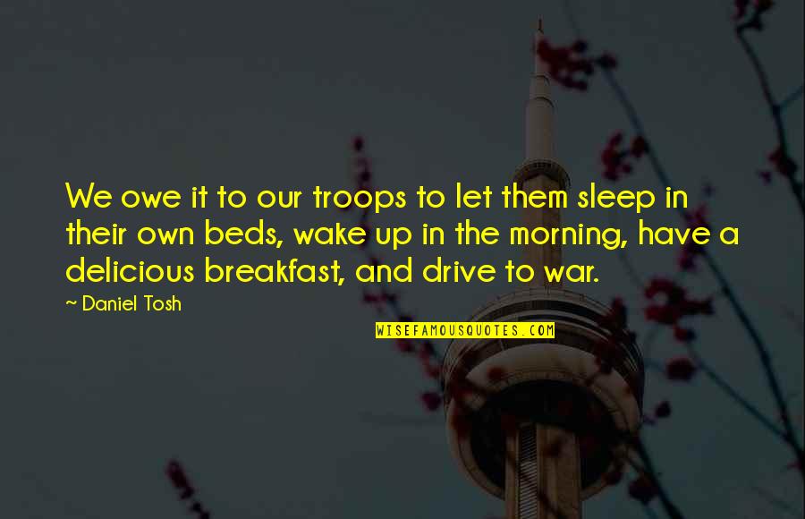 Morning Drive Quotes By Daniel Tosh: We owe it to our troops to let
