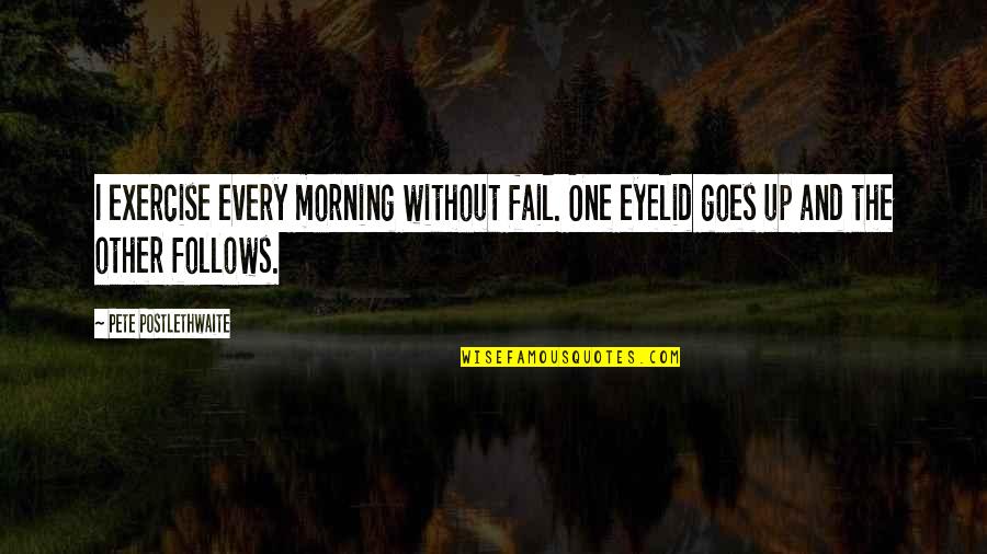 Morning Exercise Quotes By Pete Postlethwaite: I exercise every morning without fail. One eyelid