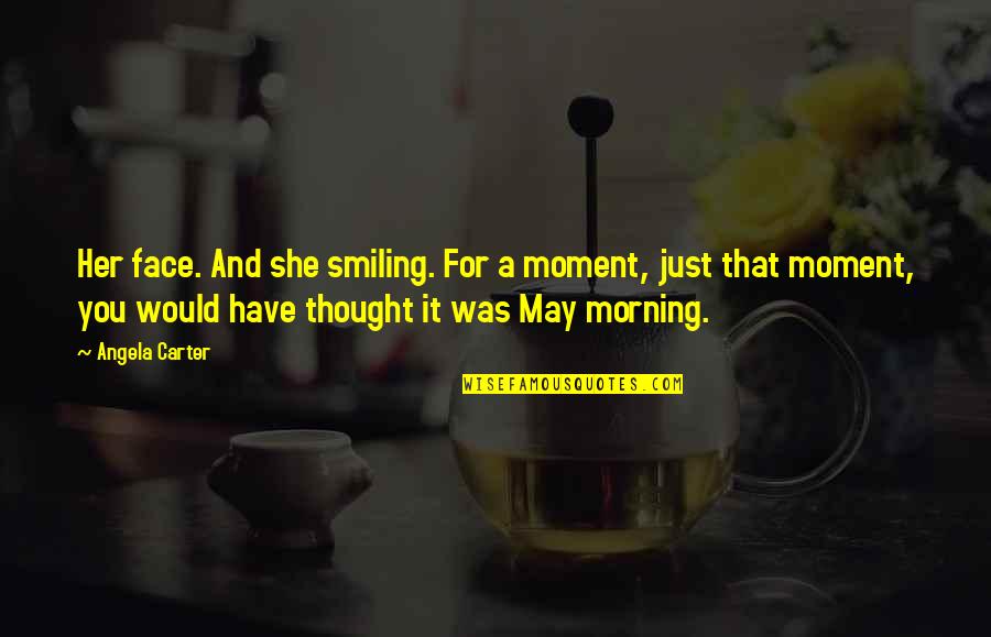 Morning Face Quotes By Angela Carter: Her face. And she smiling. For a moment,