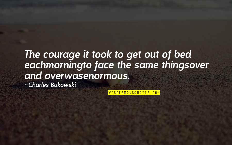 Morning Face Quotes By Charles Bukowski: The courage it took to get out of