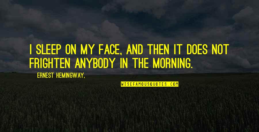 Morning Face Quotes By Ernest Hemingway,: I sleep on my face, and then it