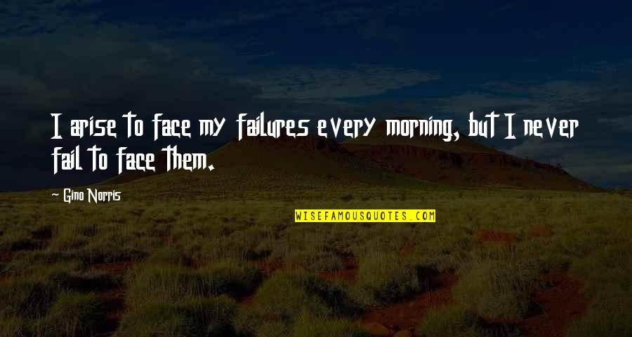Morning Face Quotes By Gino Norris: I arise to face my failures every morning,