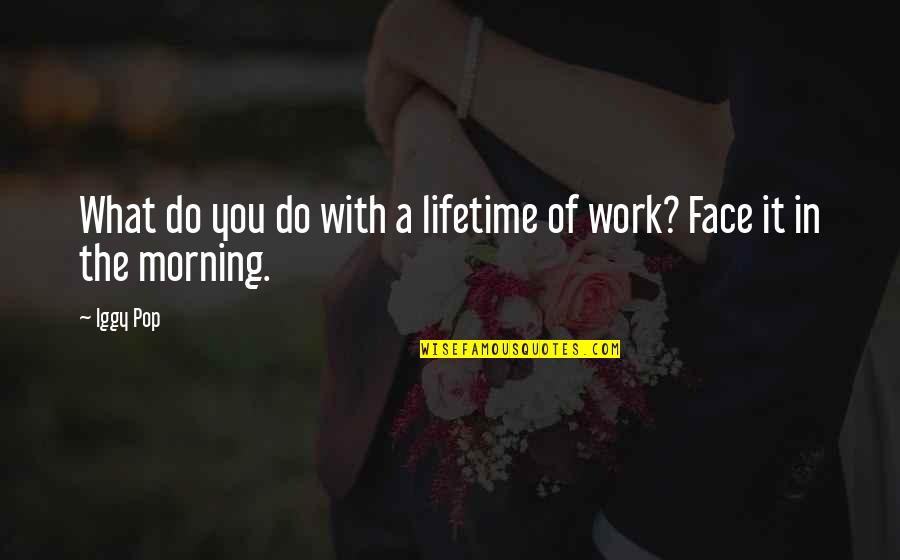Morning Face Quotes By Iggy Pop: What do you do with a lifetime of
