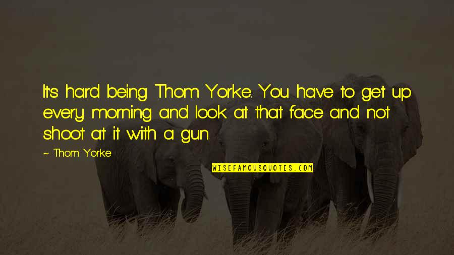 Morning Face Quotes By Thom Yorke: It's hard being Thom Yorke. You have to
