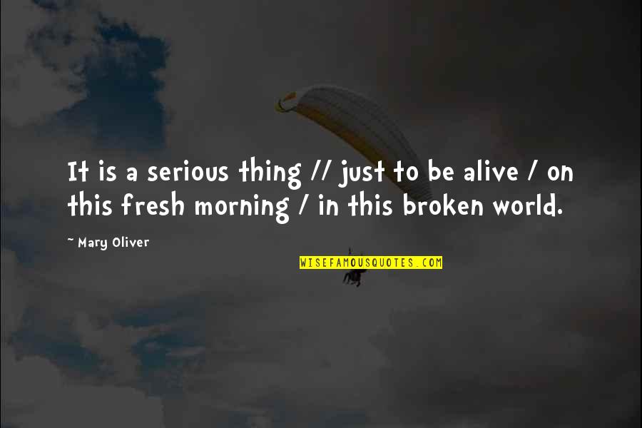 Morning Fresh Quotes By Mary Oliver: It is a serious thing // just to