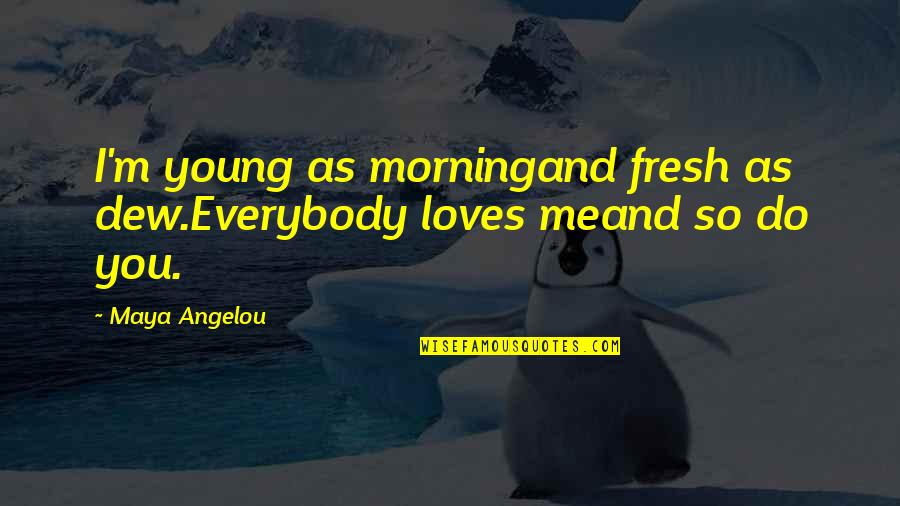 Morning Fresh Quotes By Maya Angelou: I'm young as morningand fresh as dew.Everybody loves