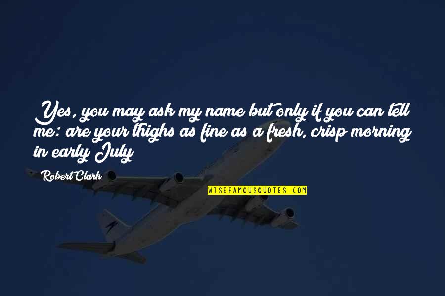 Morning Fresh Quotes By Robert Clark: Yes, you may ask my name but only
