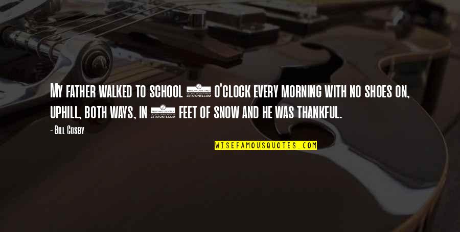 Morning From The Snow Quotes By Bill Cosby: My father walked to school 4 o'clock every Morning From The Snow Quotes By Bill Cosby: My father walked to school 4 o'clock every