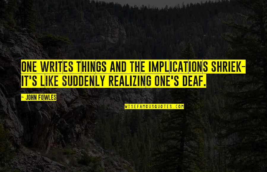 Morning Funny Images Quotes By John Fowles: One writes things and the implications shriek- it's