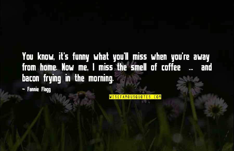 Morning Funny Quotes By Fannie Flagg: You know, it's funny what you'll miss when