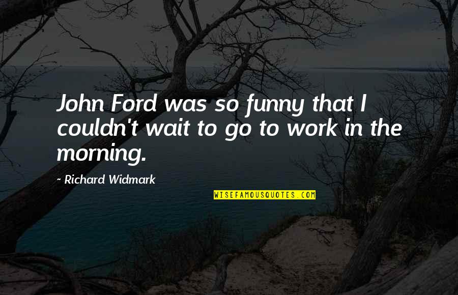Morning Funny Quotes By Richard Widmark: John Ford was so funny that I couldn't