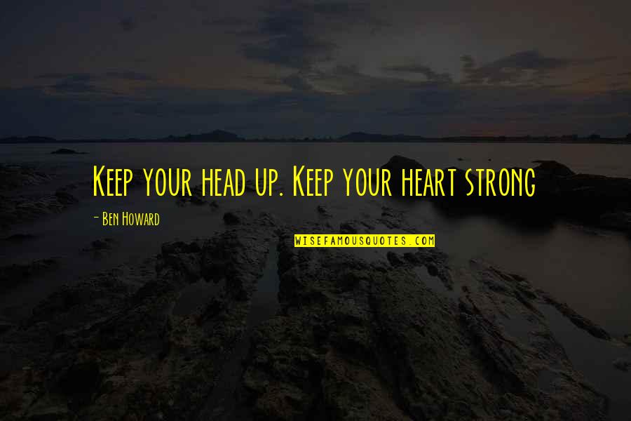 Morning Girl Book Quotes By Ben Howard: Keep your head up. Keep your heart strong