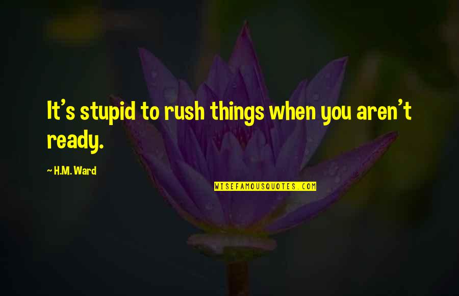 Morning Girl Book Quotes By H.M. Ward: It's stupid to rush things when you aren't
