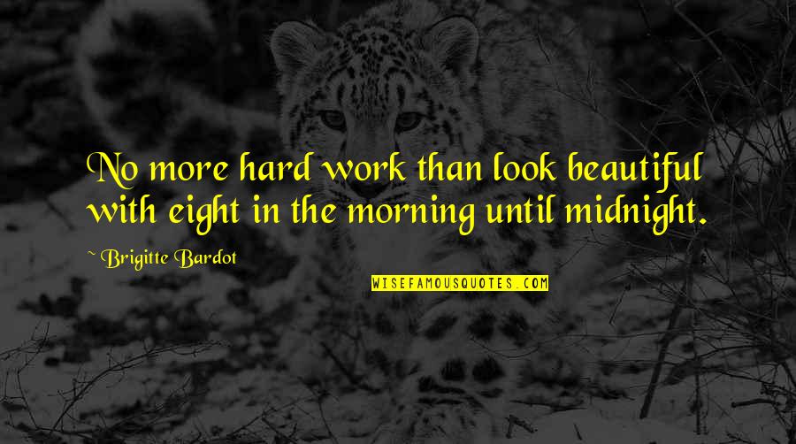Morning Hard Work Quotes By Brigitte Bardot: No more hard work than look beautiful with