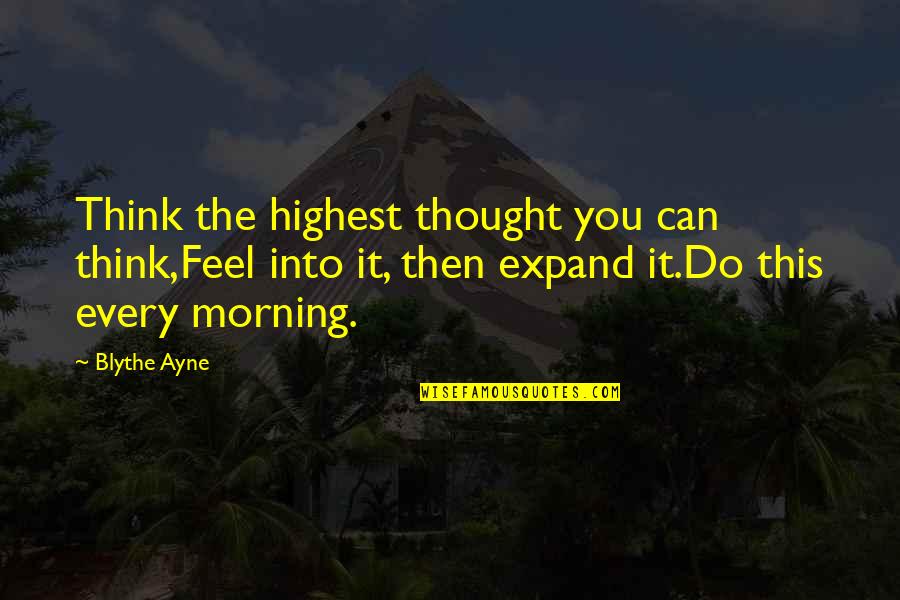 Morning Inspirational Quotes Quotes By Blythe Ayne: Think the highest thought you can think,Feel into