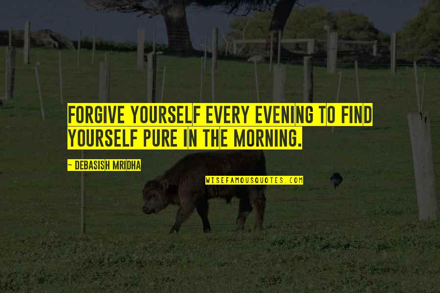Morning Inspirational Quotes Quotes By Debasish Mridha: Forgive yourself every evening to find yourself pure