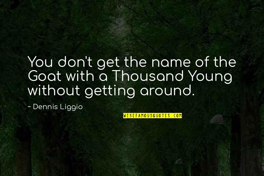 Morning Is Here Friends Quotes By Dennis Liggio: You don't get the name of the Goat