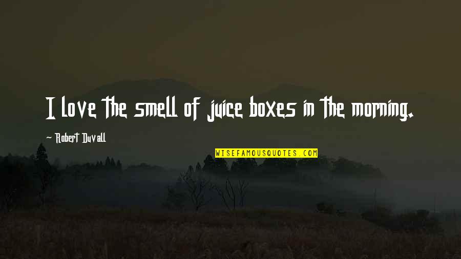 Morning Juice Quotes By Robert Duvall: I love the smell of juice boxes in Morning Juice Quotes By Robert Duvall: I love the smell of juice boxes in
