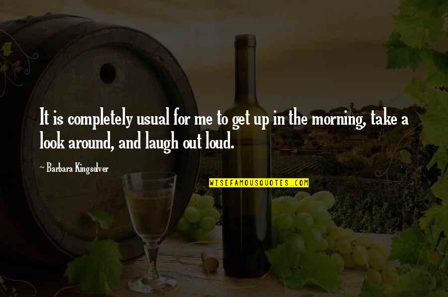 Morning Laugh Quotes By Barbara Kingsolver: It is completely usual for me to get