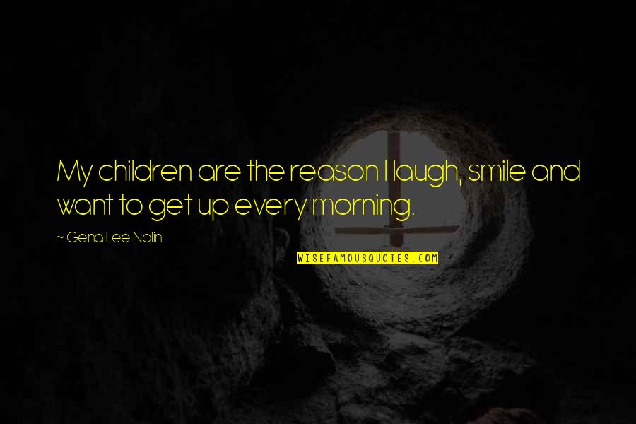 Morning Laugh Quotes By Gena Lee Nolin: My children are the reason I laugh, smile