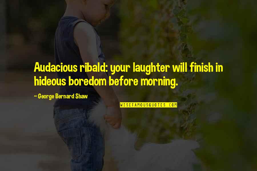 Morning Laughter Quotes By George Bernard Shaw: Audacious ribald: your laughter will finish in hideous