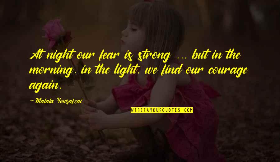 Morning Light Quotes By Malala Yousafzai: At night our fear is strong ... but