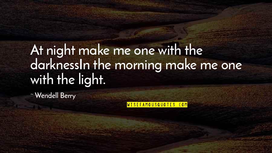 Morning Light Quotes By Wendell Berry: At night make me one with the darknessIn