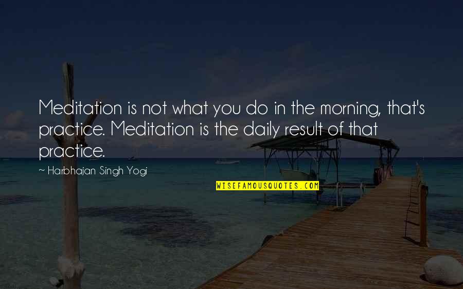 Morning Meditation Quotes By Harbhajan Singh Yogi: Meditation is not what you do in the