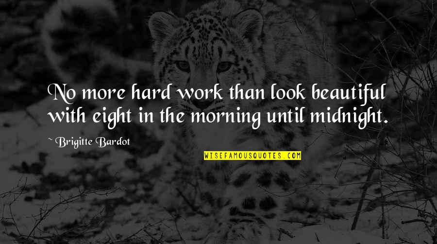 Morning Midnight Quotes By Brigitte Bardot: No more hard work than look beautiful with